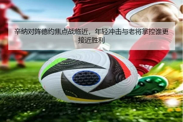 辛纳对阵德约焦点战临近，年轻冲击与老将掌控谁更接近胜利